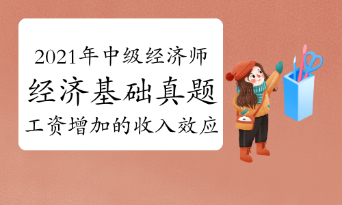 劉艷霞老師2021年中級經(jīng)濟師《經(jīng)濟基礎(chǔ)》真題解析視頻：工資增加的收入效應(yīng)