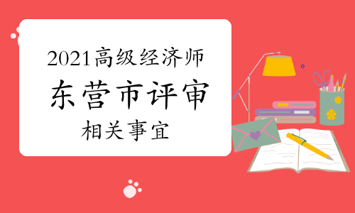 2021年東營(yíng)市高級(jí)經(jīng)濟(jì)師職稱評(píng)審工作組織開展通知(10月15日前)