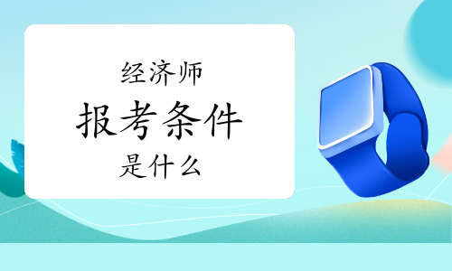 農(nóng)業(yè)經(jīng)濟師報考條件2022_報考招標師條件_南通報考建造師條件