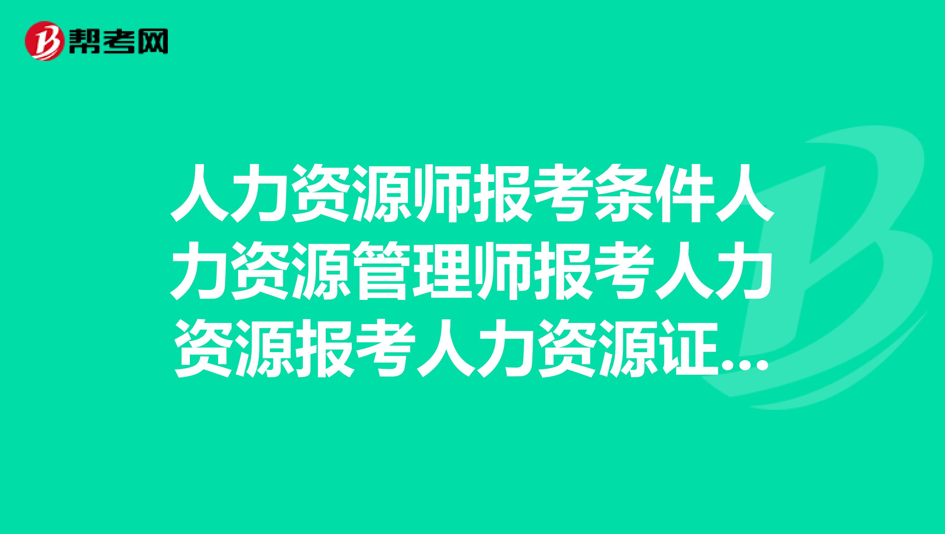 廣州人力報考_企業(yè)人力資源四級報考時間_2019人力三級報考時間