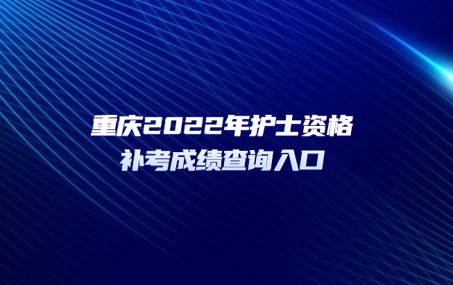 重慶2022年護(hù)士資格補(bǔ)考成績(jī)查詢?nèi)肟?png
