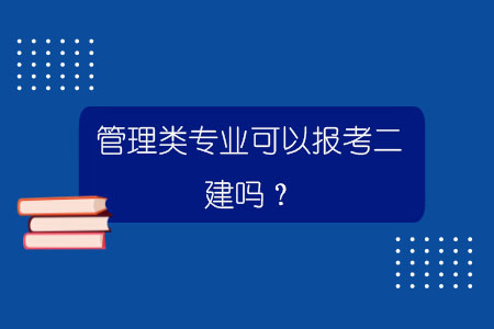 管理類專業可以報考二建嗎？.jpg