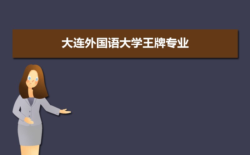 大連外國(guó)語(yǔ)大學(xué)王牌專業(yè)排名(優(yōu)勢(shì)重點(diǎn)專業(yè)整理)