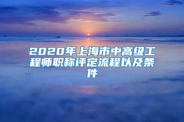 2020年上海市中高級工程師職稱評定流程以及條件