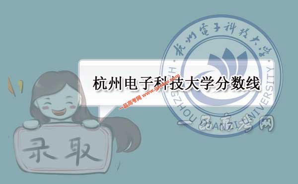 杭州電子科技大學歷年錄取分數線(附2017-2018年分數線)