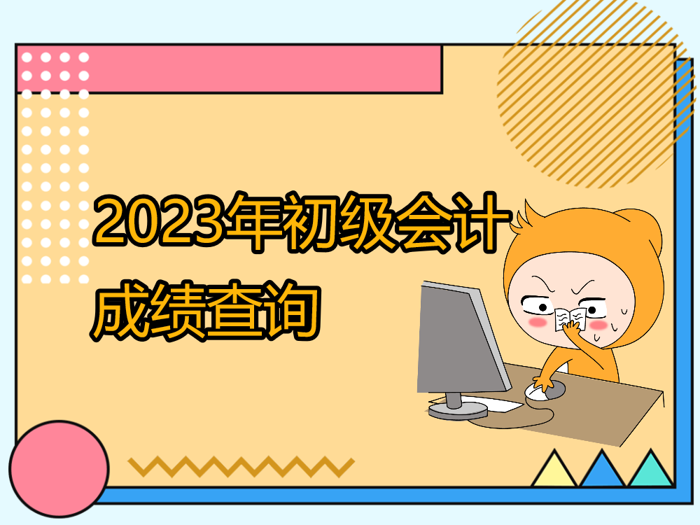 2023年初級會計成績查詢通道已開通，原來初級考生還需注意這些事！