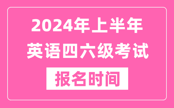 2024年上半年英語四六級考試報名時間(附四六級考試報名官網入口)
