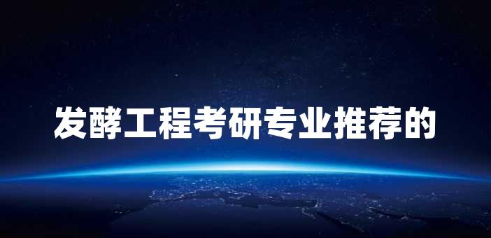 發酵工程考研專業推薦的理由有哪些?