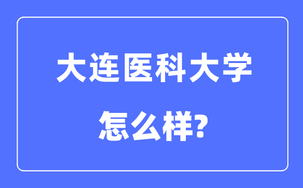 大連醫(yī)科大學(xué)是985還是211,大連醫(yī)科大學(xué)怎么樣?