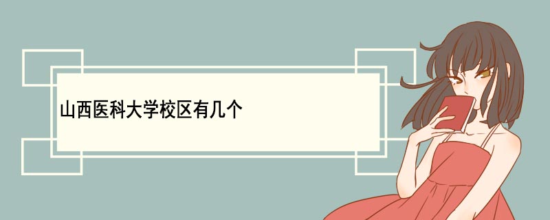 山西醫(yī)科大學(xué)校區(qū)有幾個(gè) 山西醫(yī)科大學(xué)優(yōu)勢(shì)專(zhuān)業(yè)