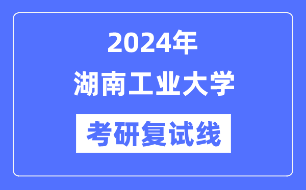 2024年湖南工業(yè)大學(xué)各專(zhuān)業(yè)考研復(fù)試分?jǐn)?shù)線(xiàn)一覽表（含2023年）
