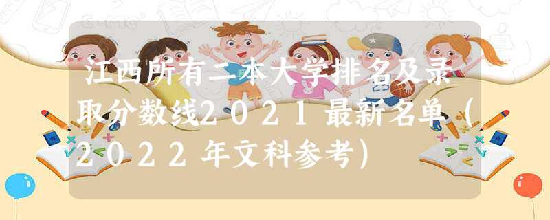 江西所有二本大學排名及錄取分數線2021最新名單(2022年文科參考)