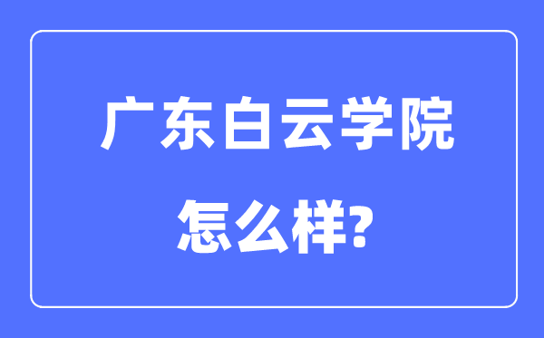 廣東白云學院是幾本一本還是二本,廣東白云學院怎么樣?