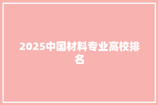 2025中國材料專業高校排名 科技詞庫