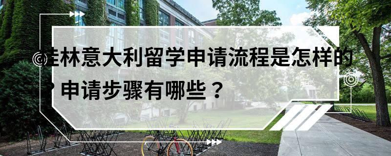 桂林意大利留學申請流程是怎樣的？申請步驟有哪些？