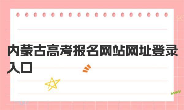內蒙古高考報名官網入口_內蒙古高考報名注意事項_高考查詢登錄入口