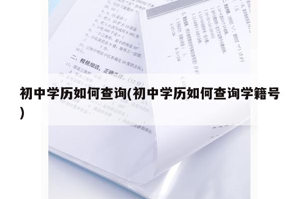 學(xué)歷查詢系統(tǒng)_廣東初中畢業(yè)證查詢步驟_學(xué)籍號(hào)查詢方法
