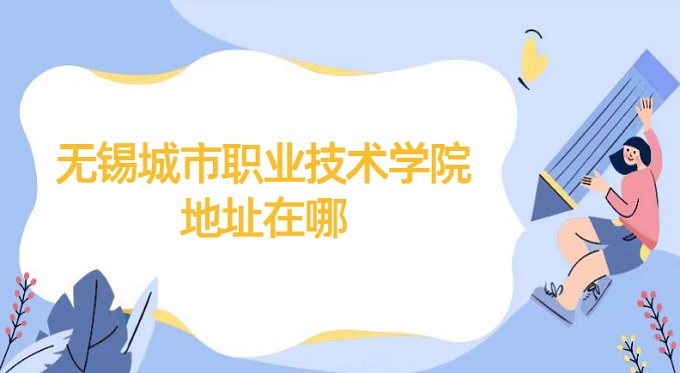 無錫城市職業技術學院地址在哪？哪個省？哪個城市？哪個區