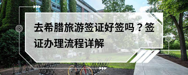 去希臘旅游簽證好簽嗎？簽證辦理流程詳解